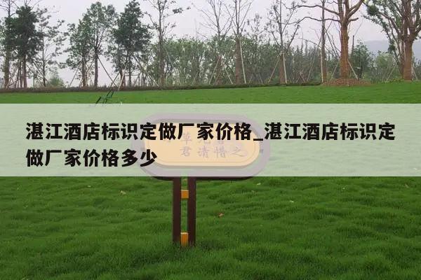 湛江酒店标识定做厂家价格_湛江酒店标识定做厂家价格多少