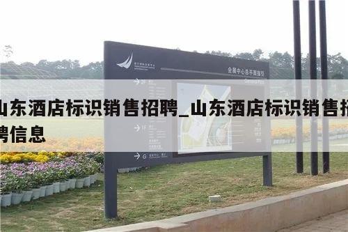 山东酒店标识销售招聘_山东酒店标识销售招聘信息