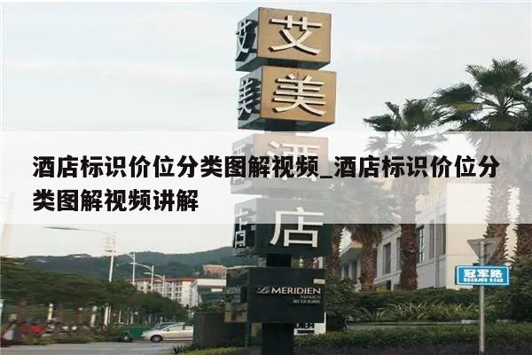 酒店标识价位分类图解视频_酒店标识价位分类图解视频讲解