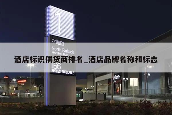 酒店标识供货商排名_酒店品牌名称和标志