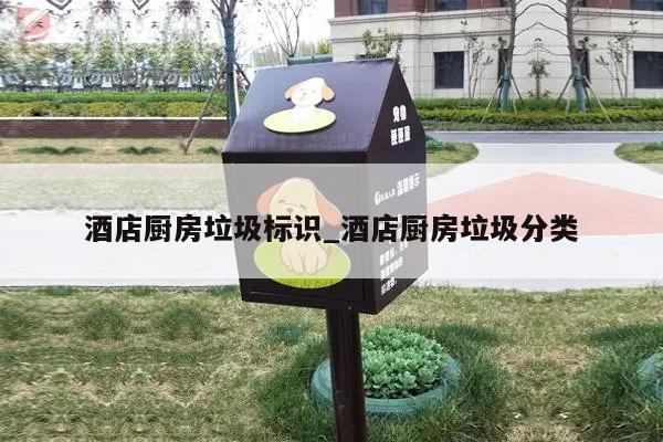 酒店厨房垃圾标识_酒店厨房垃圾分类