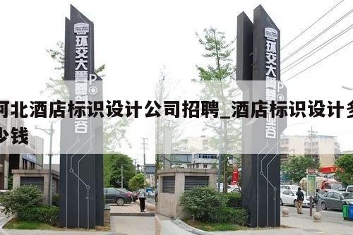河北酒店标识设计公司招聘_酒店标识设计多少钱