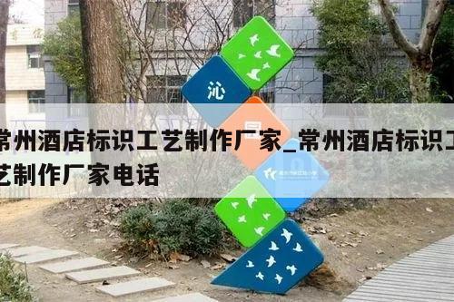 常州酒店标识工艺制作厂家_常州酒店标识工艺制作厂家电话