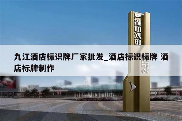九江酒店标识牌厂家批发_酒店标识标牌 酒店标牌制作