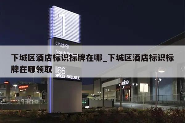 下城区酒店标识标牌在哪_下城区酒店标识标牌在哪领取