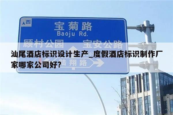 汕尾酒店标识设计生产_度假酒店标识制作厂家哪家公司好?