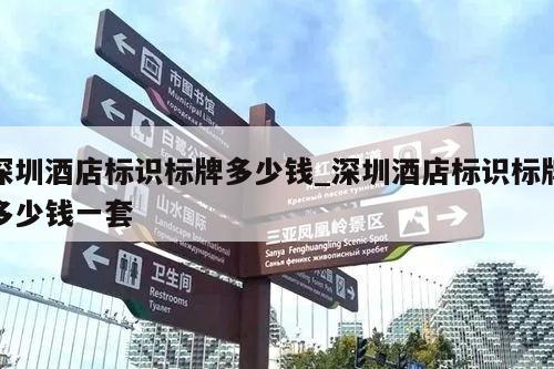 深圳酒店标识标牌多少钱_深圳酒店标识标牌多少钱一套