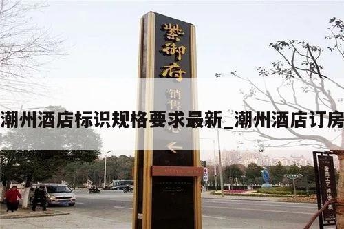 潮州酒店标识规格要求最新_潮州酒店订房
