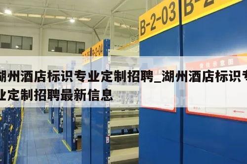 湖州酒店标识专业定制招聘_湖州酒店标识专业定制招聘最新信息