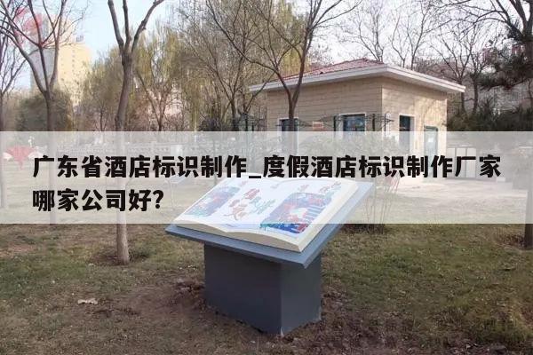 广东省酒店标识制作_度假酒店标识制作厂家哪家公司好?