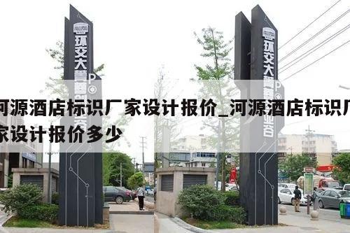 河源酒店标识厂家设计报价_河源酒店标识厂家设计报价多少