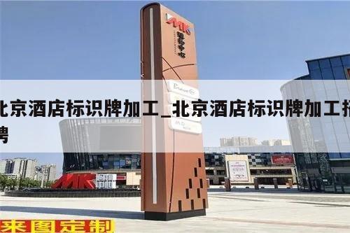 北京酒店标识牌加工_北京酒店标识牌加工招聘