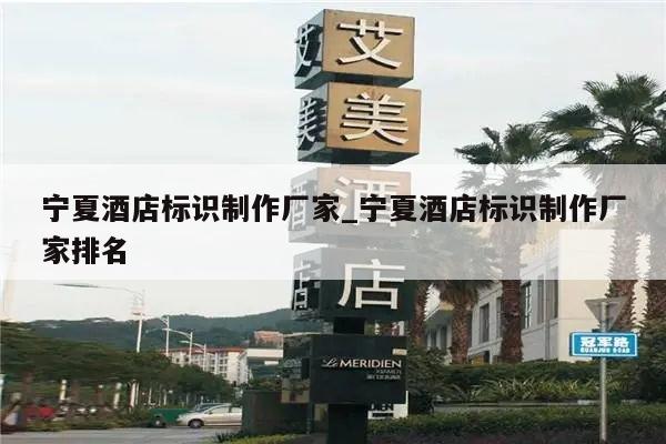 宁夏酒店标识制作厂家_宁夏酒店标识制作厂家排名