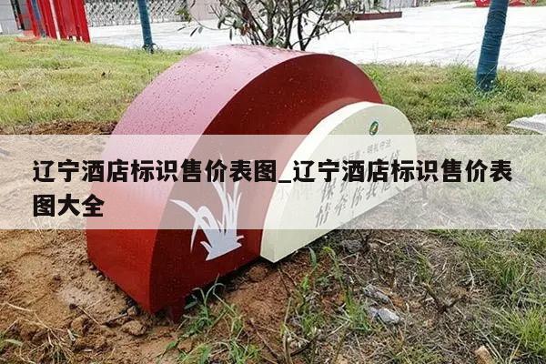 辽宁酒店标识售价表图_辽宁酒店标识售价表图大全