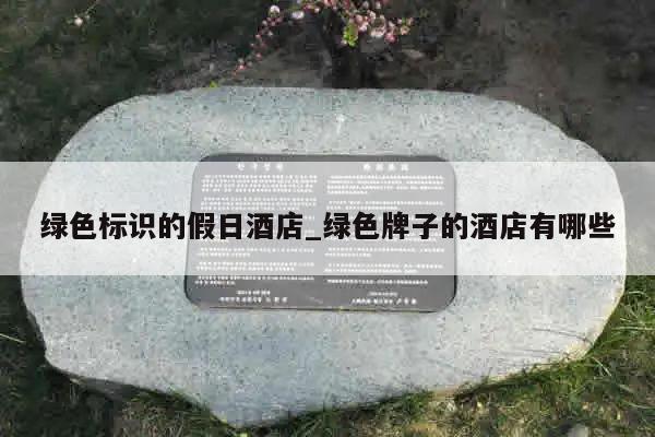 绿色标识的假日酒店_绿色牌子的酒店有哪些