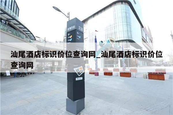 汕尾酒店标识价位查询网_汕尾酒店标识价位查询网