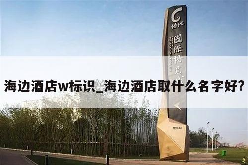 海边酒店w标识_海边酒店取什么名字好?