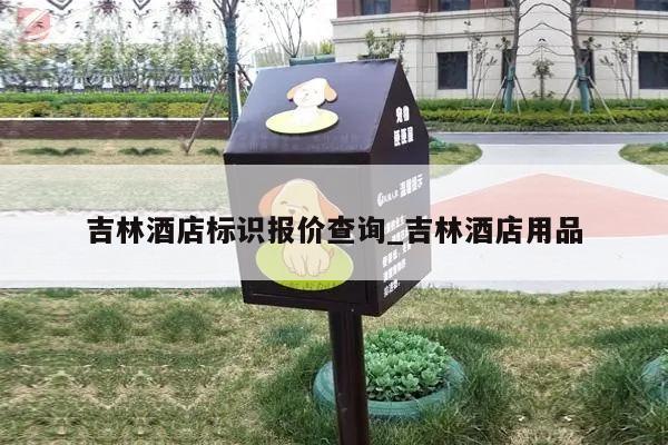 吉林酒店标识报价查询_吉林酒店用品