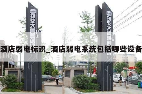 酒店弱电标识_酒店弱电系统包括哪些设备