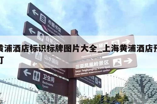 黄浦酒店标识标牌图片大全_上海黄浦酒店预订
