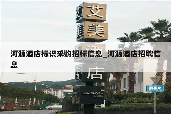 河源酒店标识采购招标信息_河源酒店招聘信息
