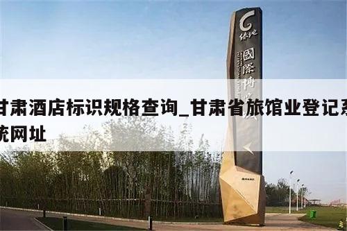 甘肃酒店标识规格查询_甘肃省旅馆业登记系统网址