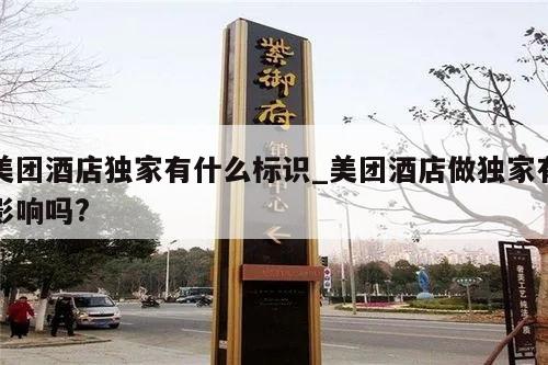 美团酒店独家有什么标识_美团酒店做独家有影响吗?
