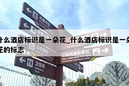 什么酒店标识是一朵花_什么酒店标识是一朵花的标志