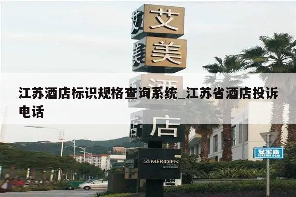 江苏酒店标识规格查询系统_江苏省酒店投诉电话