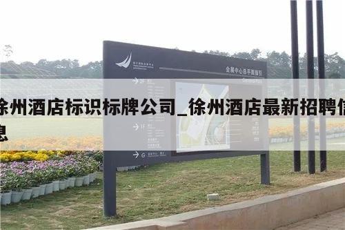 徐州酒店标识标牌公司_徐州酒店最新招聘信息