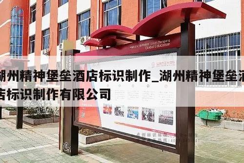 湖州精神堡垒酒店标识制作_湖州精神堡垒酒店标识制作有限公司
