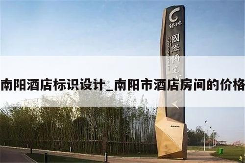 南阳酒店标识设计_南阳市酒店房间的价格