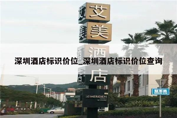 深圳酒店标识价位_深圳酒店标识价位查询