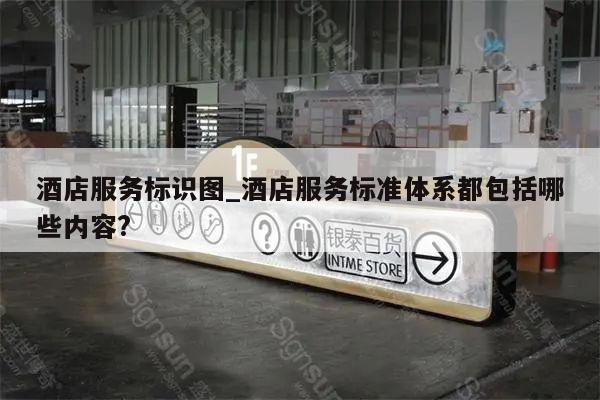 酒店服务标识图_酒店服务标准体系都包括哪些内容?