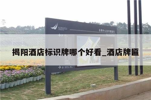 揭阳酒店标识牌哪个好看_酒店牌匾