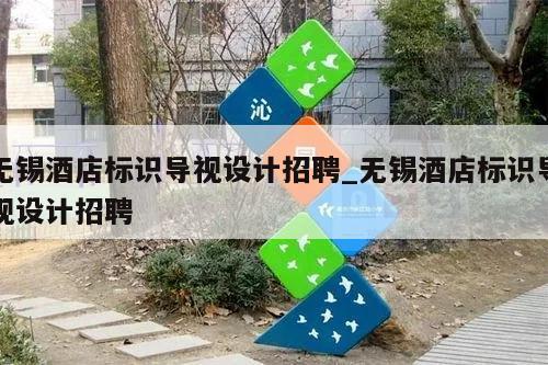 无锡酒店标识导视设计招聘_无锡酒店标识导视设计招聘