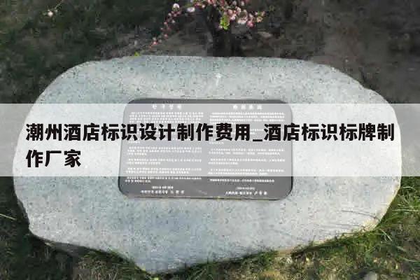 潮州酒店标识设计制作费用_酒店标识标牌制作厂家