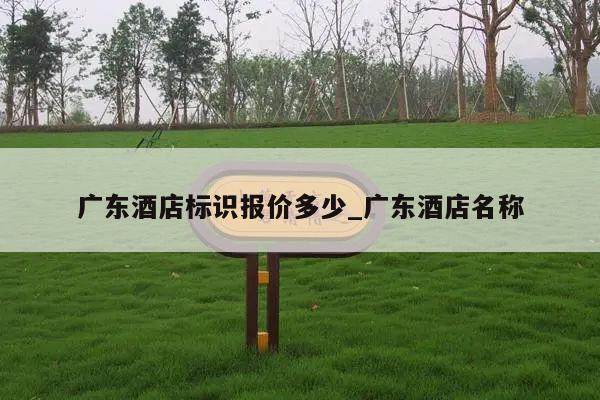 广东酒店标识报价多少_广东酒店名称