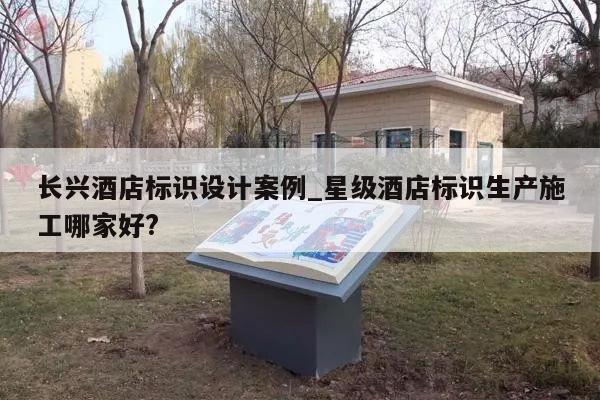 长兴酒店标识设计案例_星级酒店标识生产施工哪家好?