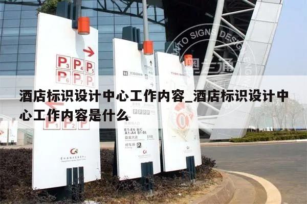 酒店标识设计中心工作内容_酒店标识设计中心工作内容是什么