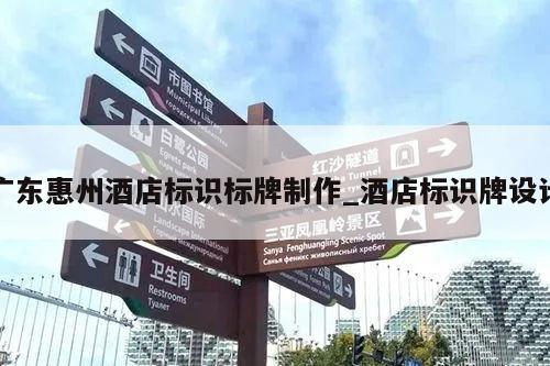 广东惠州酒店标识标牌制作_酒店标识牌设计