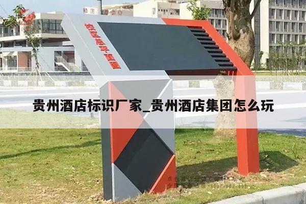 贵州酒店标识厂家_贵州酒店集团怎么玩