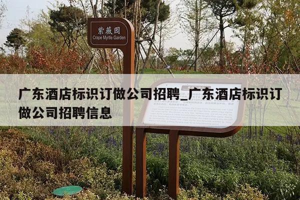 广东酒店标识订做公司招聘_广东酒店标识订做公司招聘信息