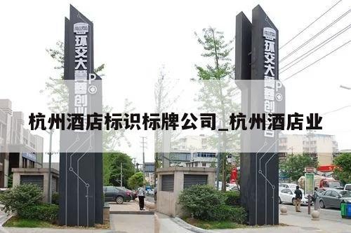 杭州酒店标识标牌公司_杭州酒店业