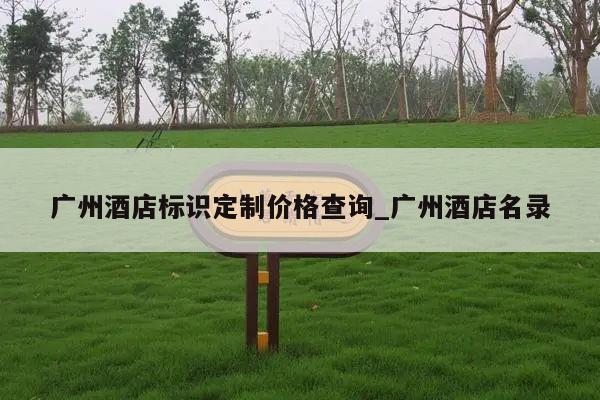广州酒店标识定制价格查询_广州酒店名录
