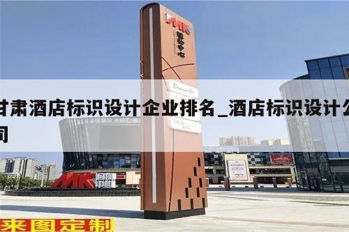 甘肃酒店标识设计企业排名_酒店标识设计公司