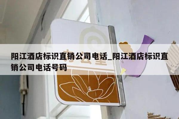 阳江酒店标识直销公司电话_阳江酒店标识直销公司电话号码