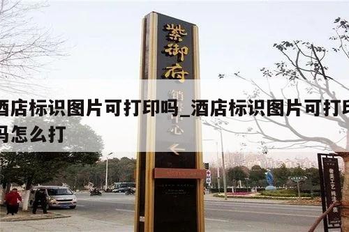 酒店标识图片可打印吗_酒店标识图片可打印吗怎么打