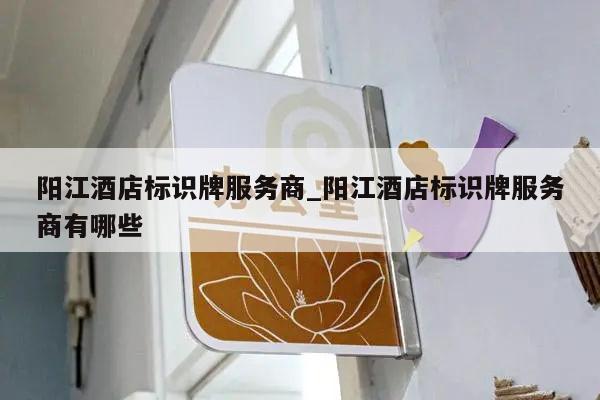 阳江酒店标识牌服务商_阳江酒店标识牌服务商有哪些