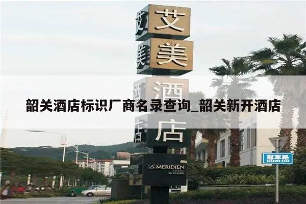 韶关酒店标识厂商名录查询_韶关新开酒店